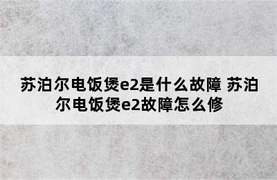 苏泊尔电饭煲e2是什么故障 苏泊尔电饭煲e2故障怎么修